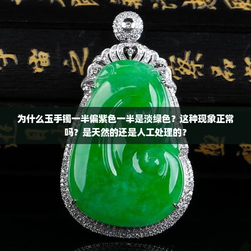 为什么玉手镯一半偏紫色一半是淡绿色？这种现象正常吗？是天然的还是人工处理的？
