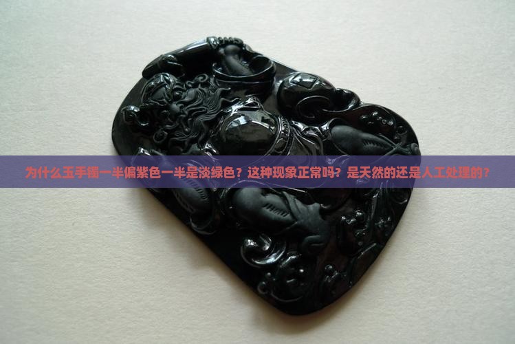 为什么玉手镯一半偏紫色一半是淡绿色？这种现象正常吗？是天然的还是人工处理的？