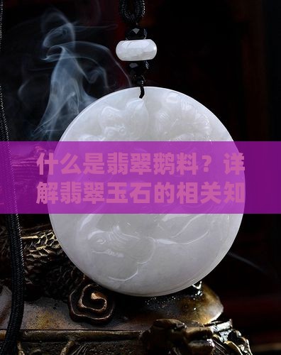 什么是翡翠鹅料？详解翡翠玉石的相关知识