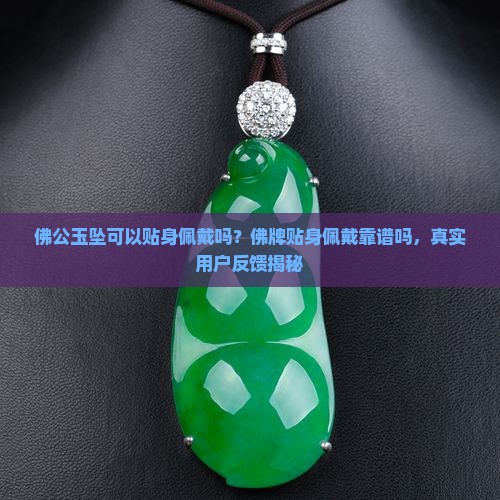 佛公玉坠可以贴身佩戴吗？佛牌贴身佩戴靠谱吗，真实用户反馈揭秘