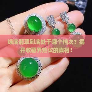 绿底翡翠到底处于哪个档次？揭开收藏界热议的真相！