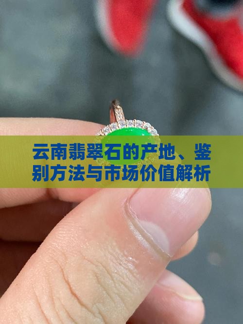 云南翡翠石的产地、鉴别方法与市场价值解析
