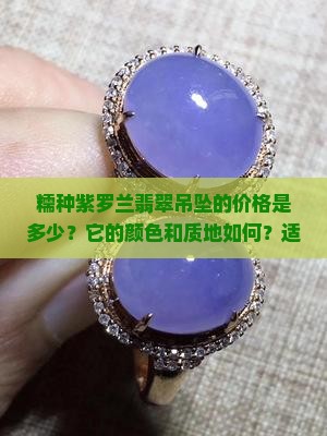 糯种紫罗兰翡翠吊坠的价格是多少？它的颜色和质地如何？适合什么场合佩戴？