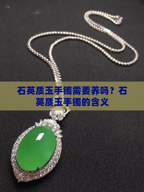 石英质玉手镯需要养吗？石英质玉手镯的含义