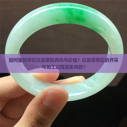 如何鉴别原石红翡翠的真伪与价值？红翡翠原石的开采与加工过程是怎样的？