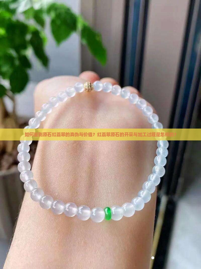 如何鉴别原石红翡翠的真伪与价值？红翡翠原石的开采与加工过程是怎样的？
