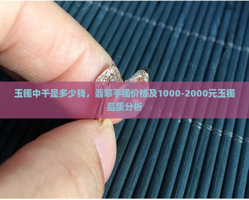 玉镯中千是多少钱，翡翠手镯价格及1000-2000元玉镯品质分析