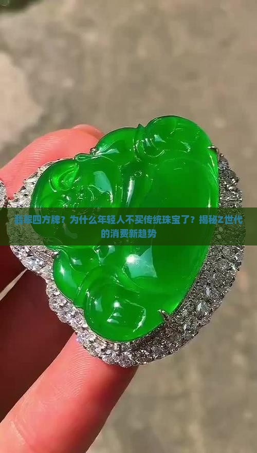 翡翠四方牌？为什么年轻人不买传统珠宝了？揭秘Z世代的消费新趋势