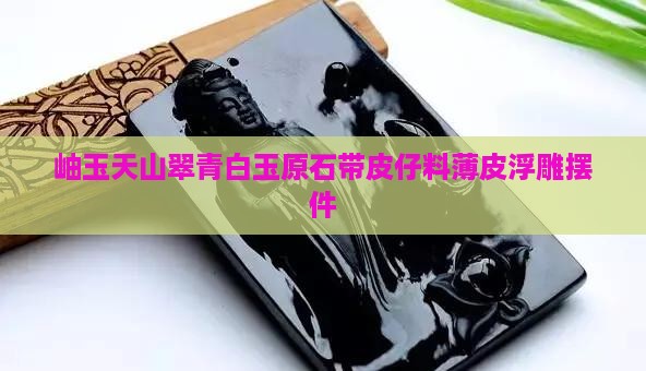 岫玉天山翠青白玉原石带皮仔料薄皮浮雕摆件