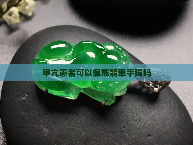 甲亢患者可以佩戴翡翠手镯吗