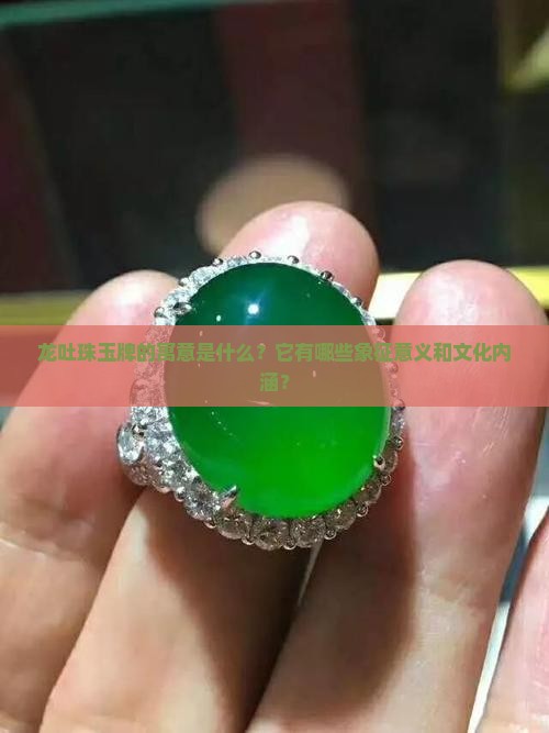 龙吐珠玉牌的寓意是什么？它有哪些象征意义和文化内涵？