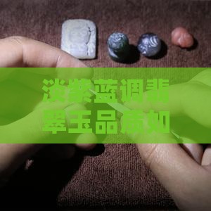 淡紫蓝调翡翠玉品质如何，好吗？