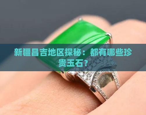 新疆昌吉地区探秘：都有哪些珍贵玉石？