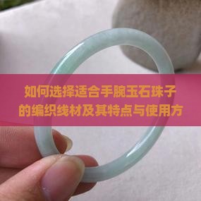 如何选择适合手腕玉石珠子的编织线材及其特点与使用方法？