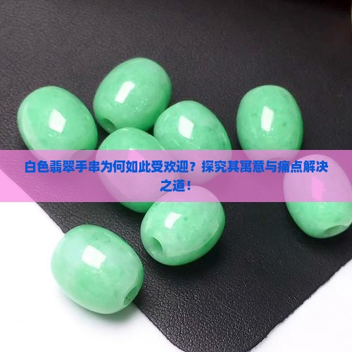 白色翡翠手串为何如此受欢迎？探究其寓意与痛点解决之道！