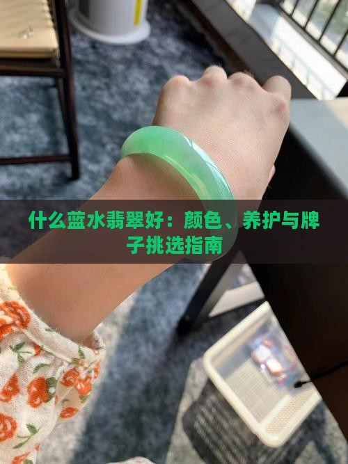 什么蓝水翡翠好：颜色、养护与牌子挑选指南
