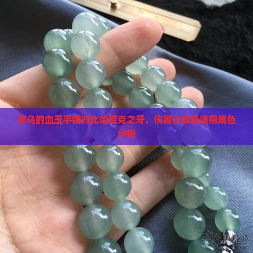 罗乌的血玉手镯对比哈尼克之牙，伤害计算及适用角色分析