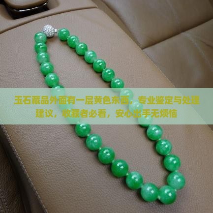玉石藏品外面有一层黄色东西，专业鉴定与处理建议，收藏者必看，安心出手无烦恼