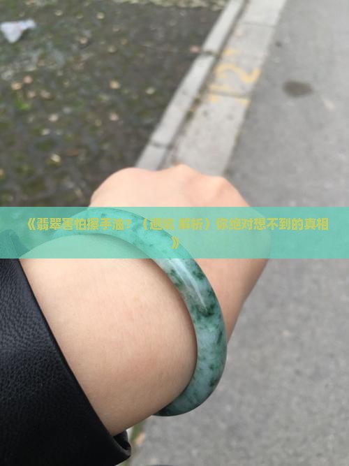 翡翠怕擦手油吗