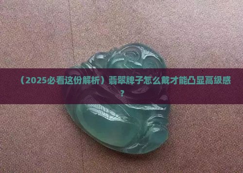 翡翠牌子怎么戴有气质