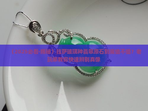拉萨玻璃种翡翠原石价值