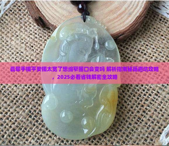 翡翠手镯平安镯太宽了想缩窄圈口会变吗 翡翠手镯平安镯太宽了想缩窄圈口会变吗