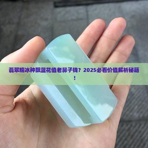 翡翠糯冰种带飘蓝花价值高吗 翡翠糯冰种带飘蓝花价值高吗