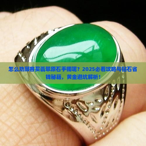 怎么劝顾客买翡翠原石手镯呢