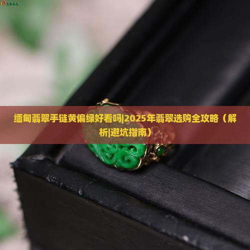 缅甸翡翠手链黄偏绿好看吗