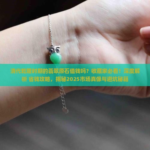 清代乾隆时期的翡翠原石值钱吗