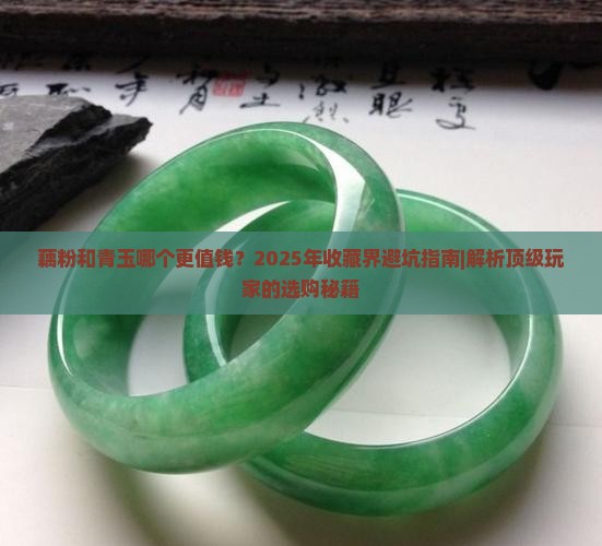 藕粉和青玉哪个值钱 藕粉和青玉哪个值钱