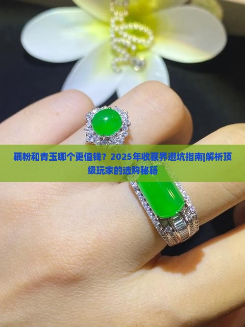 藕粉和青玉哪个值钱 藕粉和青玉哪个值钱