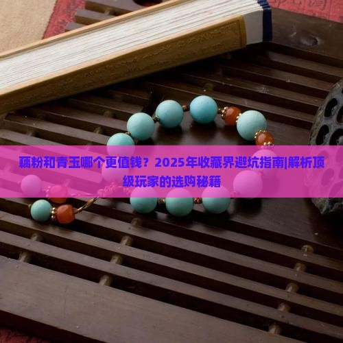 藕粉和青玉哪个值钱 藕粉和青玉哪个值钱