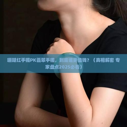 珊瑚红手镯和翡翠手镯哪个贵