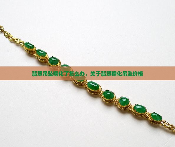 翡翠吊坠糯化了怎么办