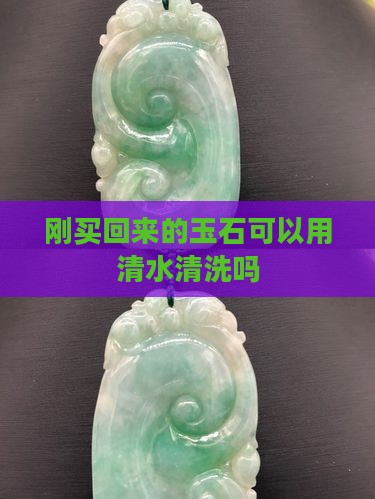 刚买回来玉石可以用水清洗吗