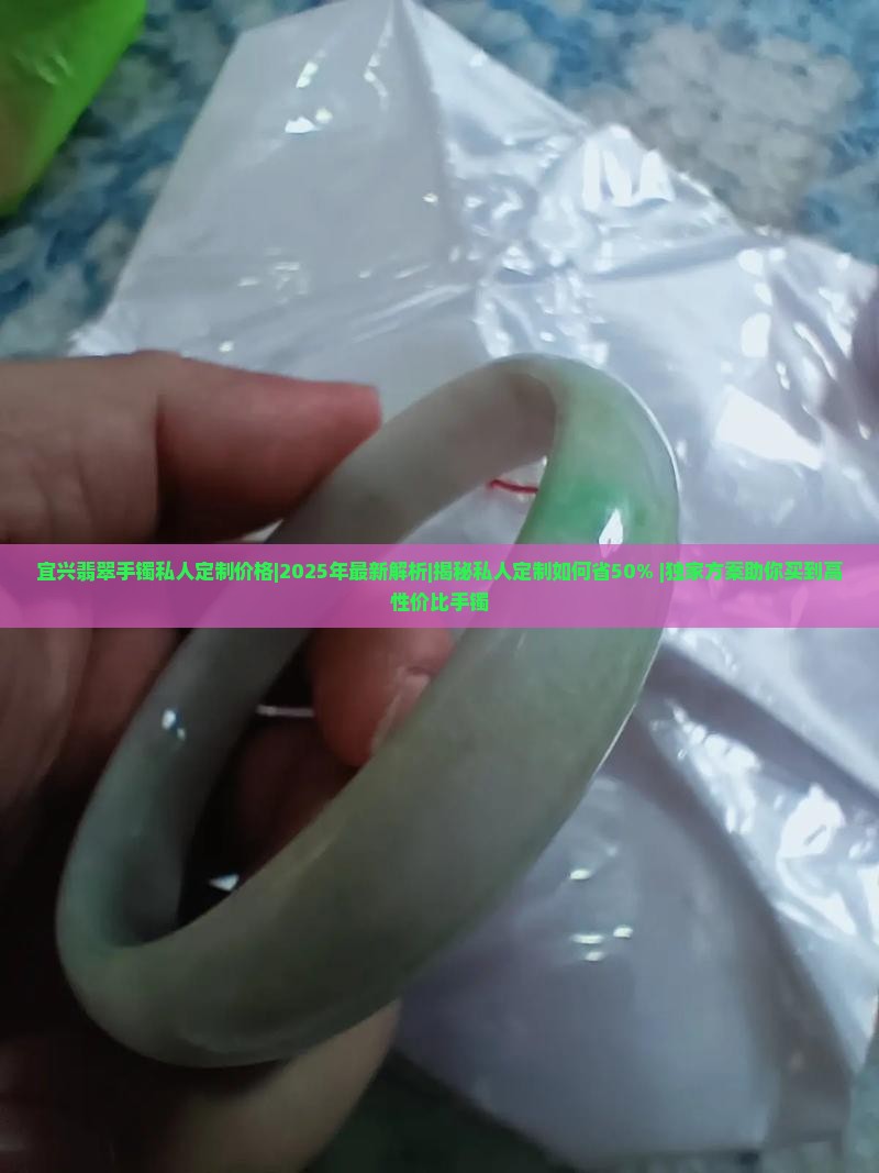 宜兴翡翠手镯私人定制价格 宜兴翡翠手镯私人定制价格