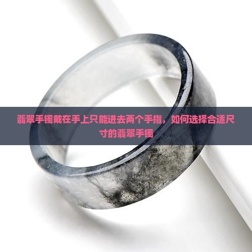 翡翠手镯戴在手上只能进去两个指头