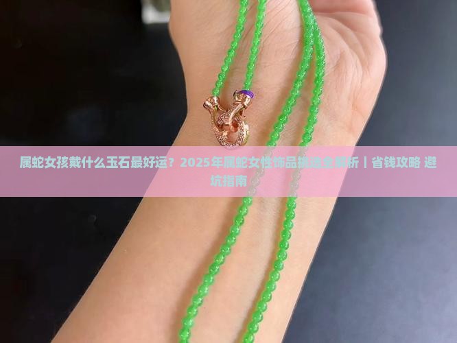 属蛇女孩戴什么玉石最好运 属蛇女孩戴什么玉石最好运