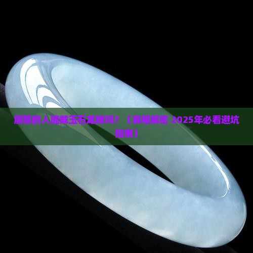 属猴的人能佩戴玉石龙牌吗
