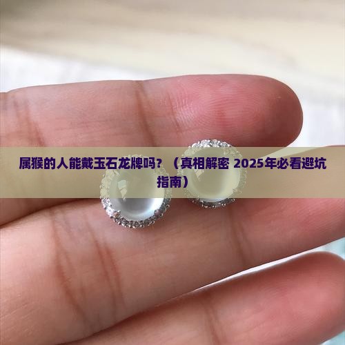 属猴的人能佩戴玉石龙牌吗