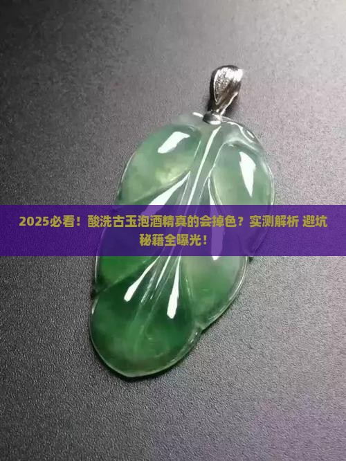 酸洗过的古玉用酒精泡会掉色吗