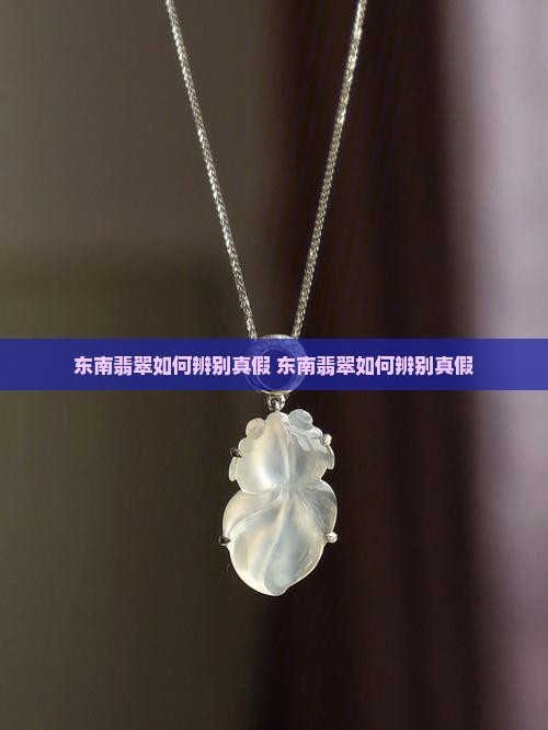 东南翡翠如何辨别真假