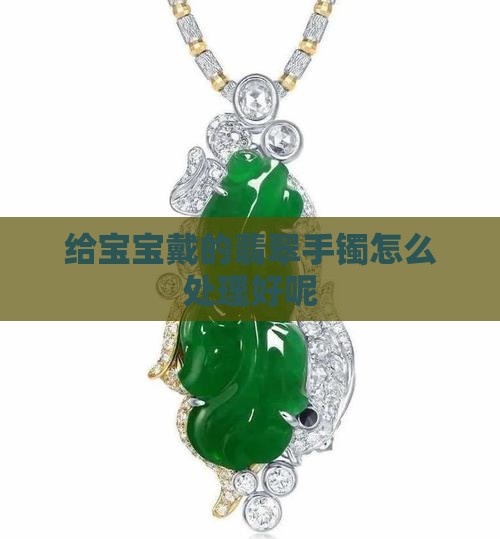给宝宝戴的翡翠手镯怎么处理好