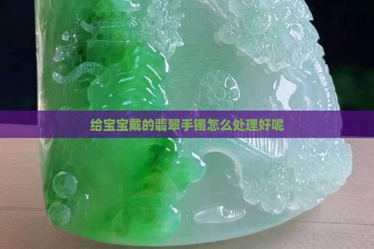 给宝宝戴的翡翠手镯怎么处理好