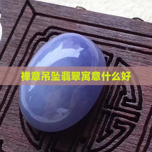 禅意吊坠翡翠寓意什么好