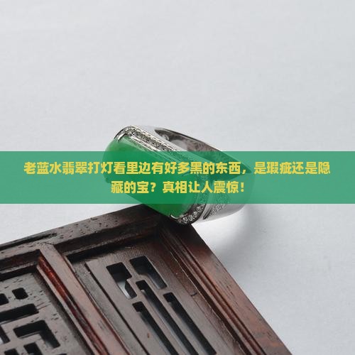 老蓝水翡翠打灯看里边有好多黑的东西
