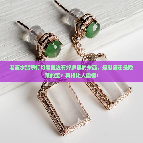 老蓝水翡翠打灯看里边有好多黑的东西