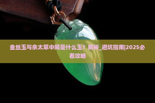 金丝玉与佘太翠中间是什么玉