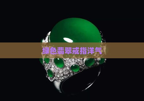 绿色翡翠戒指洋气